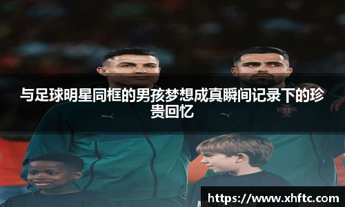 与足球明星同框的男孩梦想成真瞬间记录下的珍贵回忆