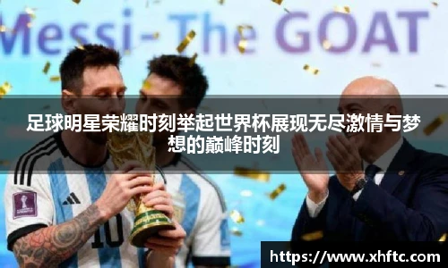 足球明星荣耀时刻举起世界杯展现无尽激情与梦想的巅峰时刻